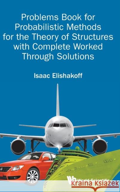 Problems Book for Probabilistic Methods for the Theory of Structures with Complete Worked Through Solutions Isaac E. Elishakoff 9789813201101 World Scientific Publishing Company - książka