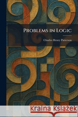Problems in Logic Patterson, Charles Henry 9781025345932 Tradd Street Press - książka