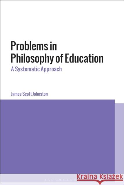 Problems in Philosophy of Education: A Systematic Approach James Scott Johnston 9781350076648 Bloomsbury Academic - książka