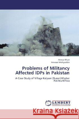 Problems of Militancy Affected IDPs in Pakistan : A Case Study of Village Kalpani (Buner) Khyber Pakhtunkhwa Khan, Anwar; Mohyuddin, Anwaar 9783659339356 LAP Lambert Academic Publishing - książka