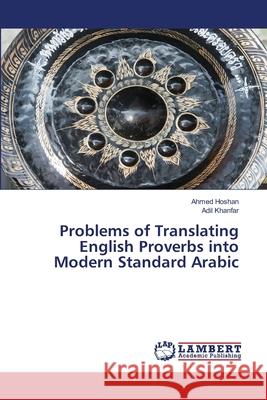 Problems of Translating English Proverbs into Modern Standard Arabic Hoshan, Ahmed; Khanfar, Adil 9786202668262 LAP Lambert Academic Publishing - książka