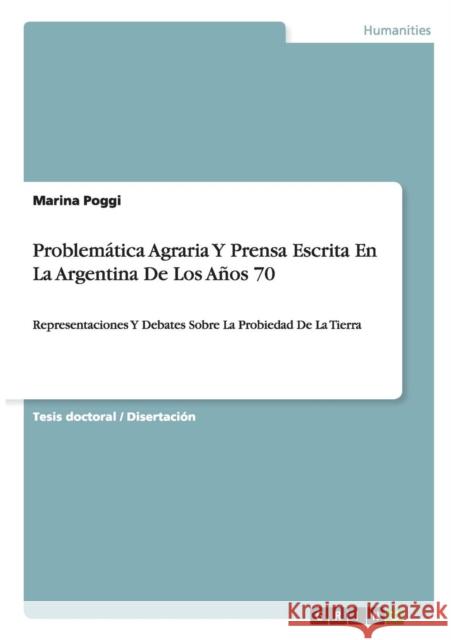 Problemática Agraria Y Prensa Escrita En La Argentina De Los Años 70: Representaciones Y Debates Sobre La Probiedad De La Tierra Poggi, Marina 9783656467281 Grin Verlag - książka