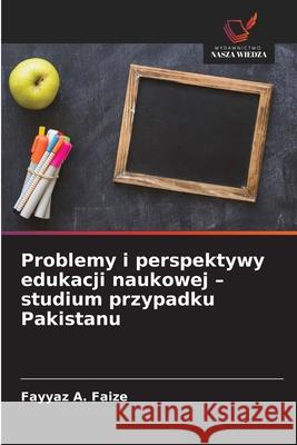 Problemy i perspektywy edukacji naukowej - studium przypadku Pakistanu Faize, Fayyaz A. 9786209111358 Wydawnictwo Nasza Wiedza - książka