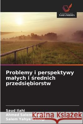 Problemy i perspektywy malych i srednich przedsiebiorstw Ilahi, Saud, Salem Aldainy, Ahmed, Yahya Bendgi, Salem 9786208691424 Wydawnictwo Nasza Wiedza - książka