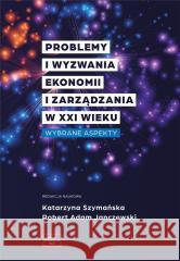 Problemy i wyzwania ekonomii i zarządzania w XXI wieku. Wybrane aspekty SZYMAŃSKA KATARZYNA, JANCZEWSKI ROBERT ADAM 9788367786935 FNCE - książka