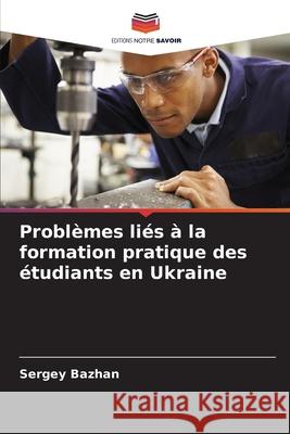 Problèmes liés à la formation pratique des étudiants en Ukraine Bazhan, Sergey 9786209122453 Editions Notre Savoir - książka