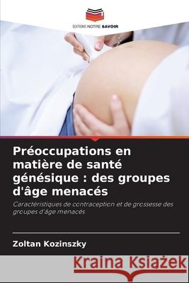 Préoccupations en matière de santé génésique: des groupes d'âge menacés Zoltan Kozinszky 9786203263718 Editions Notre Savoir - książka