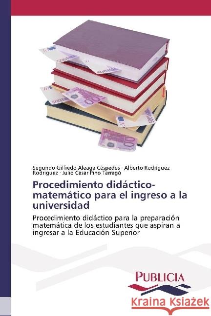 Procedimiento didáctico-matemático para el ingreso a la universidad : Procedimiento didáctico para la preparación matemática de los estudiantes que aspiran a ingresar a la Educación Superior Aleaga Céspedes, Segundo Gilfredo; Rodríguez, Alberto Rodríguez; Pino Tarrago, Julio César 9783841684790 Publicia - książka