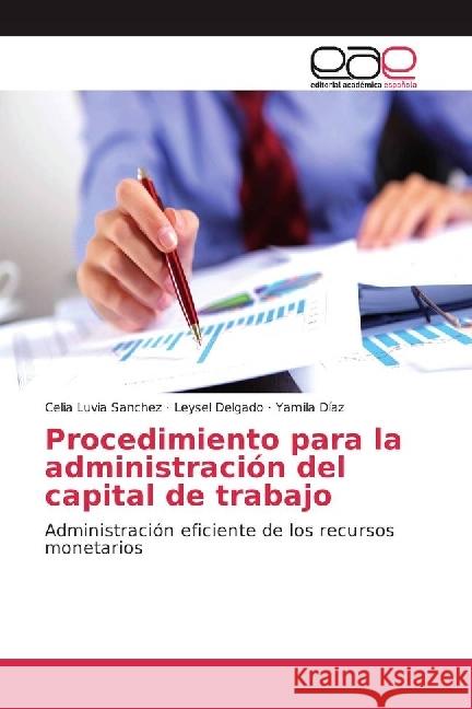 Procedimiento para la administración del capital de trabajo : Administración eficiente de los recursos monetarios Sanchez, Celia Luvia; Delgado, Leysel; Díaz, Yamila 9783639539479 Editorial Académica Española - książka