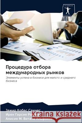 Procedura otbora mezhdunarodnyh rynkow : Jelementy uspeha w biznese dlq malogo i srednego biznesa Kobas Sanches, Zamir; Garsiq Rondon, Iren; Vitale Al'fonso, Alisiq M. 9786200996817 Sciencia Scripts - książka