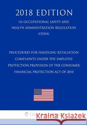 Procedures for Handling Retaliation Complaints Under the Employee Protection Provision of the Consumer Financial Protection Act of 2010 (US Occupation The Law Library 9781729863893 Createspace Independent Publishing Platform - książka