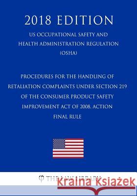 Procedures for the Handling of Retaliation Complaints Under Section 219 of the Consumer Product Safety Improvement Act of 2008. ACTION - Final rule (U The Law Library 9781729868317 Createspace Independent Publishing Platform - książka
