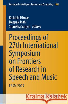 Proceedings of 27th International Symposium on Frontiers of Research in Speech and Music: Frsm 2023 Keikichi Hirose Deepak Joshi Shankha Sanyal 9789819715480 Springer - książka