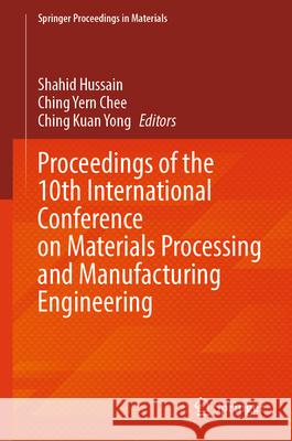 Proceedings of the 10th International Conference on Materials Processing and Manufacturing Engineering Shahid Hussain Ching Yern Chee Ching Kuan Yong 9789819509980 Springer - książka