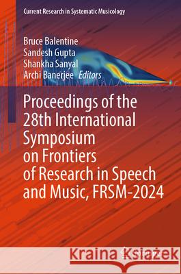 Proceedings of the 28th International Symposium on Frontiers of Research in Speech and Music, Frsm-2024 Bruce Balentine Sandesh Gupta Shankha Sanyal 9783032037282 Springer - książka