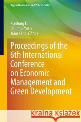 Proceedings of the 6th International Conference on Economic Management and Green Development Xiaolong Li Chunhui Yuan John Kent 9789811978258 Springer - książka