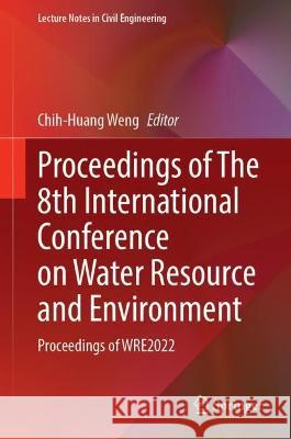 Proceedings of The 8th International Conference on Water Resource and Environment: Proceedings of WRE2022 Chih-Huang Weng 9789819919185 Springer - książka