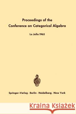 Proceedings of the Conference on Categorical Algebra: La Jolla 1965 Eilenberg, S. 9783642999048 Springer - książka