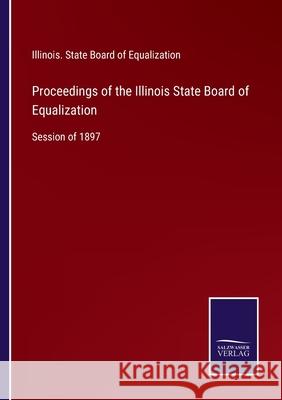 Proceedings of the Illinois State Board of Equalization: Session of 1897 Illinois State Board of Equalization 9783752568745 Salzwasser-Verlag - książka