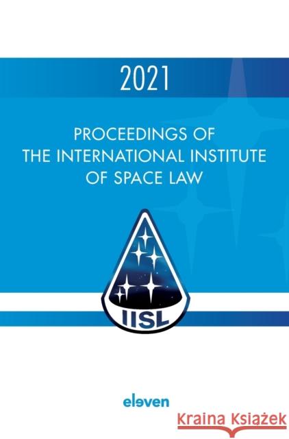 Proceedings of the International Institute of Space Law 2021: Volume 64 Pj Blount Tanja Masson-Zwaan Rafael Moro-Aguilar 9789462363328 Eleven International Publishing - książka