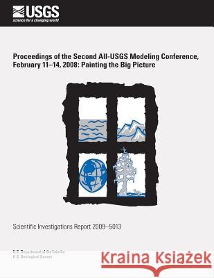Proceedings of the Second All-USGS Modeling Conference, February 11?14, 2008: Painting the Big Picture U. S. Department of the Interior 9781496120304 Createspace - książka