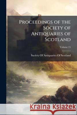 Proceedings of the Society of Antiquaries of Scotland, Volume 15 Society Of Antiquari 9781145045620  - książka