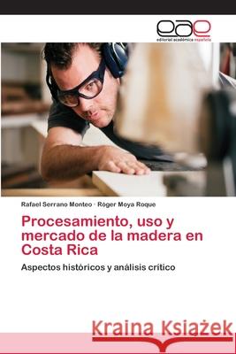 Procesamiento, uso y mercado de la madera en Costa Rica Serrano Monteo, Rafael 9783659071133 Editorial Academica Espanola - książka