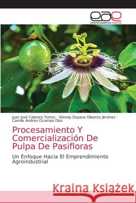 Procesamiento Y Comercialización De Pulpa De Pasifloras Cabrera Torres, Juan José 9786203873900 Editorial Academica Espanola - książka