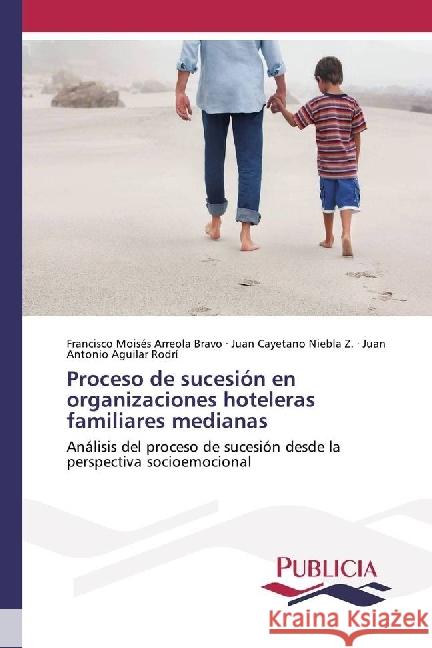 Proceso de sucesión en organizaciones hoteleras familiares medianas : Análisis del proceso de sucesión desde la perspectiva socioemocional Arreola Bravo, Francisco Moisés; Niebla Z., Juan Cayetano; Aguilar Rodrí, Juan Antonio 9783639649932 Publicia - książka