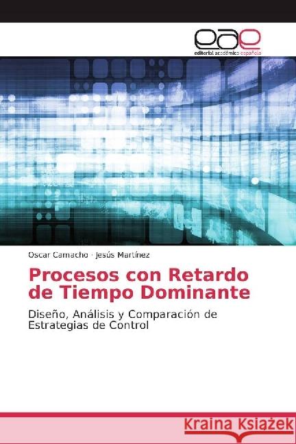 Procesos con Retardo de Tiempo Dominante : Diseño, Análisis y Comparación de Estrategias de Control Camacho, Oscar; Martinez, Jesús 9786202251969 Editorial Académica Española - książka