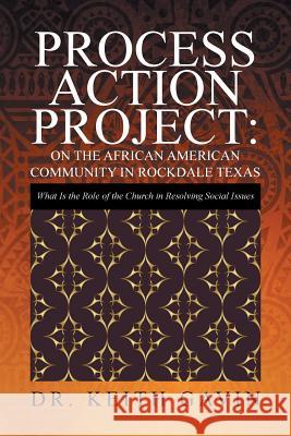 Process Action Project: On the African American Community in Rockdale Texas: What Is the Role of the Church in Resolving Social Issues Dr Keith Gavin 9781524512958 Xlibris - książka