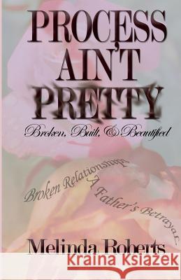 Process Ain't Pretty: Broken, Built, and Beautified Melinda Roberts 9781491285602 Createspace - książka