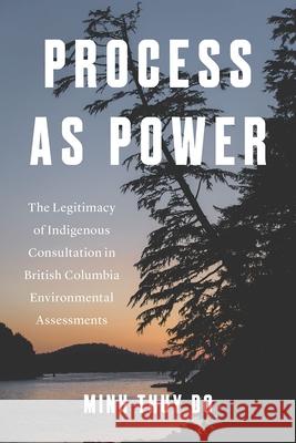 Process as Power: The Legitimacy of Indigenous Consultation in British Columbia Environmental Assessments Minh Do 9780774872263 University of British Columbia Press - książka