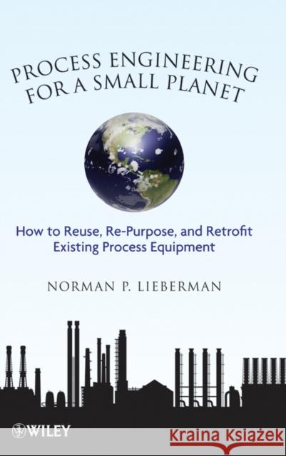 Process Engineering for a Small Planet: How to Reuse, Re-Purpose, and Retrofit Existing Process Equipment Lieberman, Norman P. 9780470587942 JOHN WILEY AND SONS LTD - książka