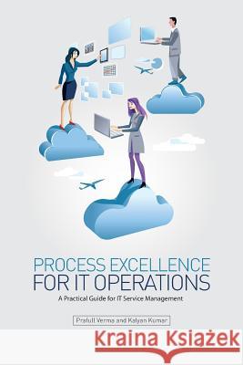 Process Excellence for IT Operations: a Practical Guide for IT Service Process Management Kumar B., Kalyan 9780615877525 Process Excellence for It Operations - książka
