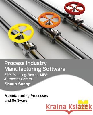 Process Industry Manufacturing Software: Erp, Planning, Recipe, Mes & Process Control Shaun Snapp 9781939731180 Scm Focus - książka