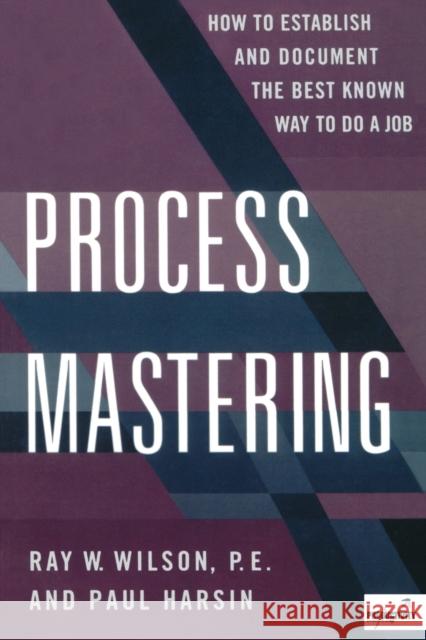 Process Mastering : How to Establish and Document the Best Known Way to Do a Job Ray W. Wilson Paul Harsin 9780527763442 Quality Resources. - książka