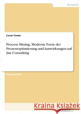 Process Mining. Moderne Form der Prozessoptimierung und Auswirkungen auf das Consulting Lucas Conze 9783346403100 Grin Verlag - książka