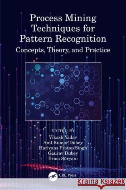 Process Mining Techniques for Pattern Recognition: Concepts, Theory, and Practice Vikash Yadav Anil Kumar Dubey Harivans Pratap Singh 9780367770501 CRC Press - książka