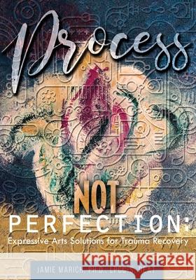 Process Not Perfection: Expressive Arts Solutions for Trauma Recovery Jamie Marich 9781733703000 Creative Mindfulness Media - książka