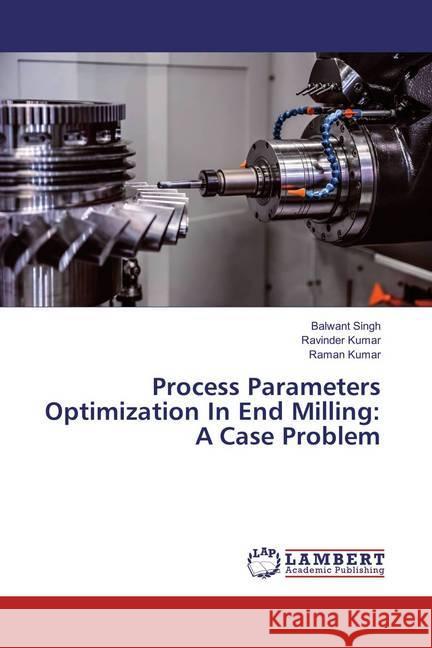 Process Parameters Optimization In End Milling: A Case Problem Singh, Balwant; Kumar, Ravinder; Kumar, Raman 9786202024600 LAP Lambert Academic Publishing - książka