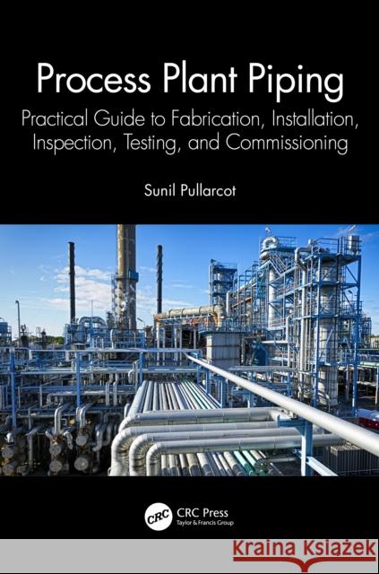 Process Plant Piping: Practical Guide to Fabrication, Installation, Inspection, Testing, and Commissioning Sunil Pullarcot 9781032357089 CRC Press - książka