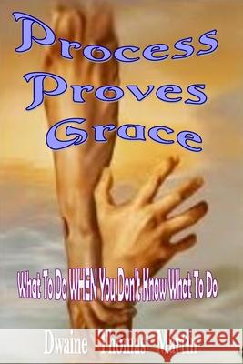Process Proves Grace: What To Do When You Don't Know What To Do Dwaine Thomas Martin 9781489569868 Createspace Independent Publishing Platform - książka