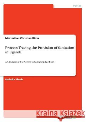 Process-Tracing the Provision of Sanitation in Uganda: An Analysis of the Access to Sanitation Facilities Kühn, Maximilian Christian 9783668879966 Grin Verlag - książka