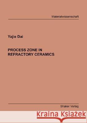 PROCESS ZONE IN REFRACTORY CERAMICS Yajie Dai 9783844089769 Shaker Verlag GmbH, Germany - książka