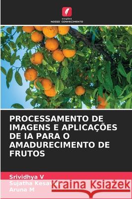 PROCESSAMENTO DE IMAGENS E APLICAÇÕES DE IA PARA O AMADURECIMENTO DE FRUTOS V, Srividhya, Kesavan, Sujatha, M, Aruna 9786208809447 Edições Nosso Conhecimento - książka