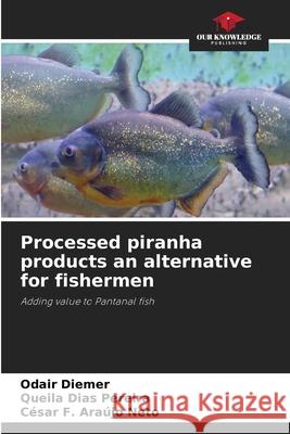 Processed piranha products an alternative for fishermen Diemer, Odair, Dias Pereira, Queila, Araújo Neto, César F. 9786203899450 Our Knowledge Publishing - książka