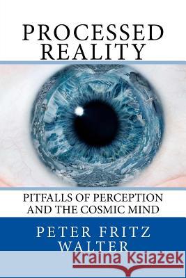 Processed Reality: Pitfalls of Perception and the Cosmic Mind Peter Fritz Walter 9781981933723 Createspace Independent Publishing Platform - książka