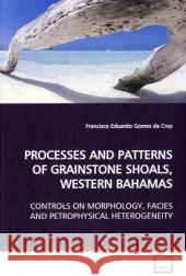 PROCESSES AND PATTERNS OF GRAINSTONE SHOALS, WESTERN  BAHAMAS : CONTROLS ON MORPHOLOGY, FACIES AND PETROPHYSICAL HETEROGENEITY Gomes da Cruz, Francisco Eduardo 9783639143768 VDM Verlag Dr. Müller - książka