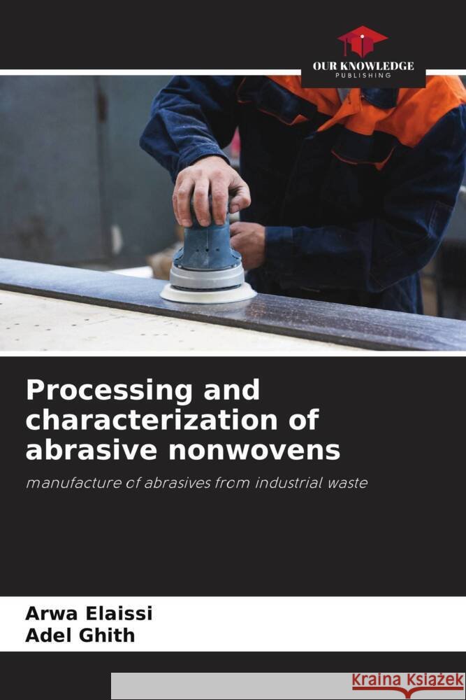 Processing and characterization of abrasive nonwovens Arwa Elaissi Adel Ghith 9786207431007 Our Knowledge Publishing - książka